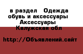  в раздел : Одежда, обувь и аксессуары » Аксессуары . Калужская обл.